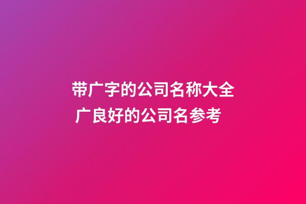 带广字的公司名称大全 广良好的公司名参考-第1张-公司起名-玄机派